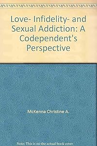 Love, Infidelity, and Sexual Addiction: A Codependent's Perspective by Christine A. McKenna