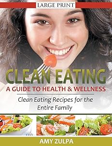 Clean Eating: A Guide to Health and Wellness (LARGE PRINT): Clean Eating Recipes for the Entire Family by Amy Zulpa