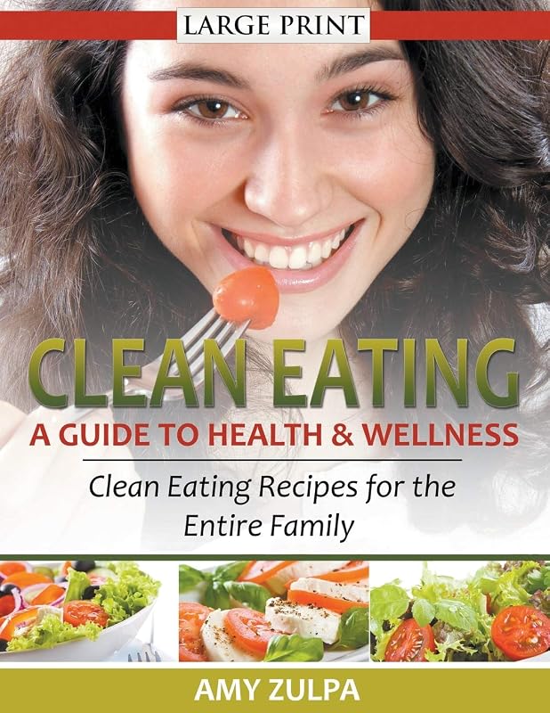 Clean Eating: A Guide to Health and Wellness (LARGE PRINT): Clean Eating Recipes for the Entire Family by Amy Zulpa