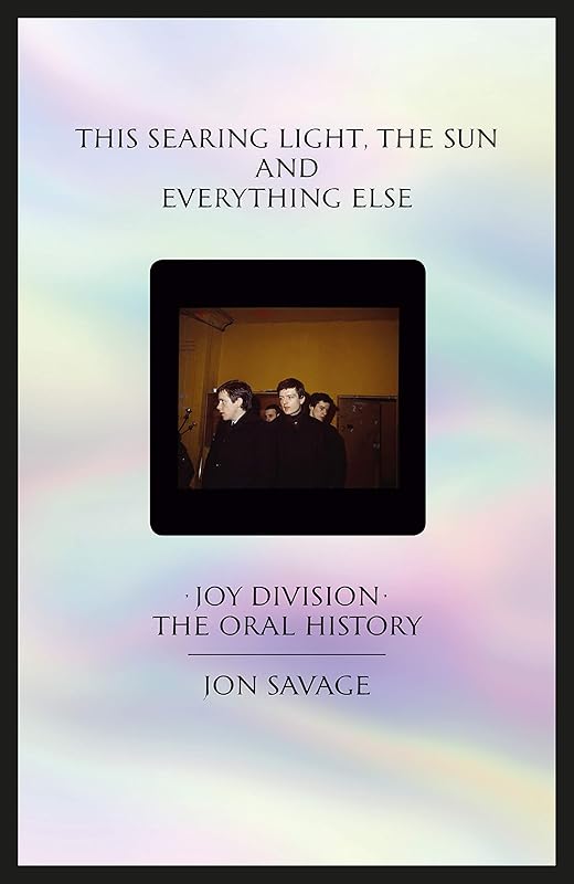 This Searing Light, the Sun and Everything Else: Joy Division: The Oral History by Jon Savage
