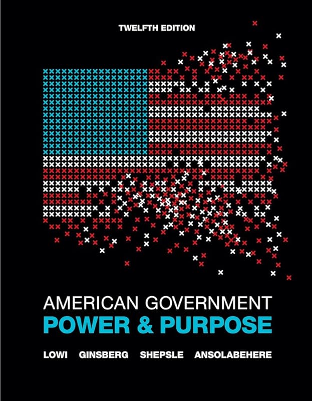American Government: Power and Purpose (Full Twelfth Edition (with policy chapters)) by Theodore J. Lowi