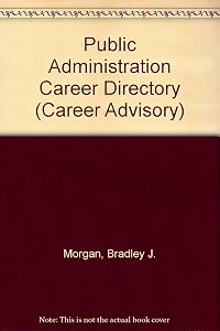 Public Administration Career Directory: A Practical, One-Stop Guide to Getting a Job (Career Advisor Series) by Bradley J. Morgan
