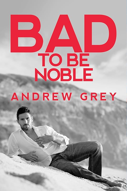 Bad to Be Noble (Bad to Be Good) by Andrew Grey