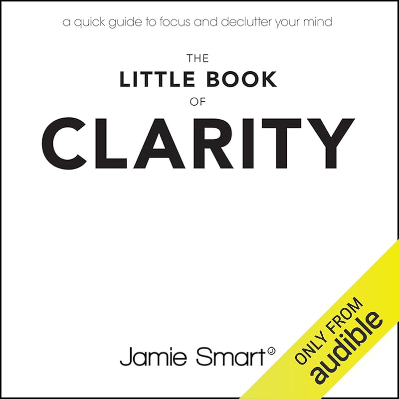 The Little Book of Clarity: A Quick Guide to Focus and Declutter Your Mind by Jamie Smart
