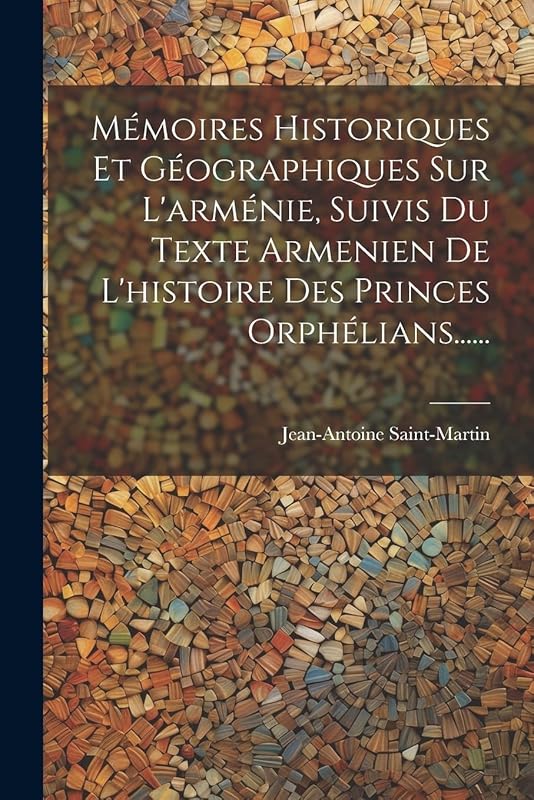 Mémoires Historiques Et Géographiques Sur L'arménie, Suivis Du Texte Armenien De L'histoire Des Princes Orphélians...... (French Edition) by Donald L. DeWitt