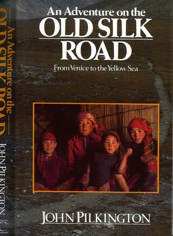 Adventure on the Old Silk Road: From Venice to the Yellow Sea by John Pilkington