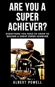 Are You A Super Achiever?: Learn Everything You Need To Know To Become A Great Super Achiever by Albert Powell