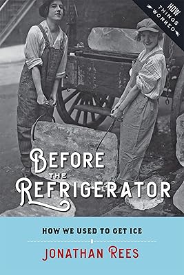 Before the Refrigerator: How We Used to Get Ice (How Things Worked)
