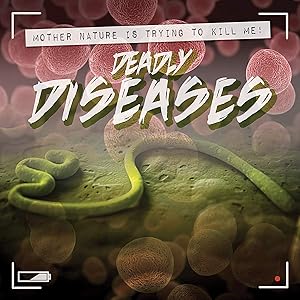 Deadly Diseases (Mother Nature Is Trying to Kill Me!)