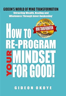 How to Re-program Your Mindset For Good: Using Life's Most Effective Transformation Principles. (Book 1) (Gideon's World Of Mind Transformation)