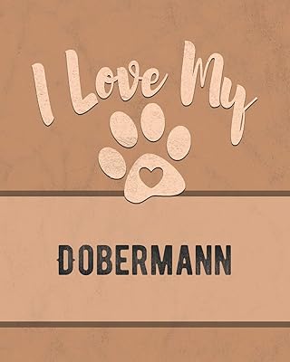 I Love My Dobermann: Keep Track of Your Dog's Life, Vet, Health, Medical, Vaccinations and More for the Pet You Love