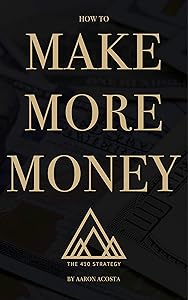 The 410 Strategy: How To Make More Money by Aaron Acosta