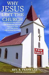Why Jesus Left the Church: And Finding Him Again at the Homeless Shelter, the Local Bar, the War Zone, and Within Yourself by Frank Lee