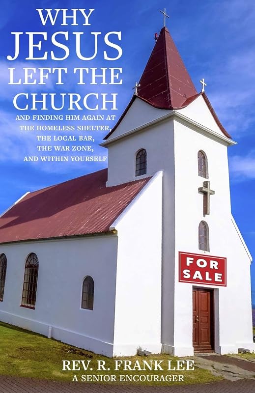 Why Jesus Left the Church: And Finding Him Again at the Homeless Shelter, the Local Bar, the War Zone, and Within Yourself by Frank Lee