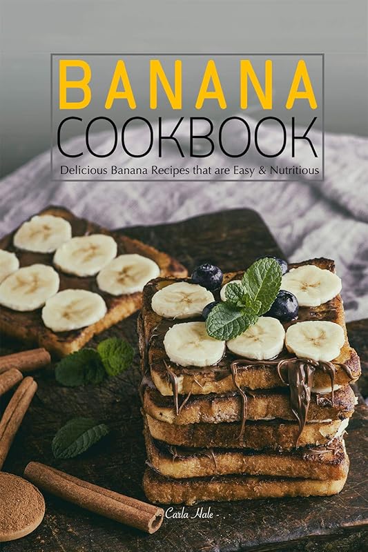 Banana Cookbook: Delicious Banana Recipes that are Easy & Nutritious by Carla Hale