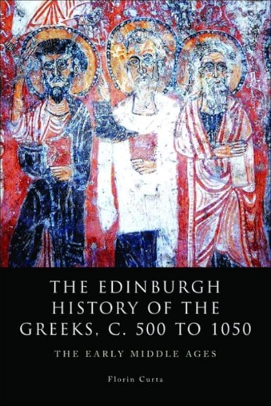 Edinburgh History of the Greeks, c. 500 to 1050: The Early Middle Ages (The Edinburgh History of the Greeks) by Florin Curta