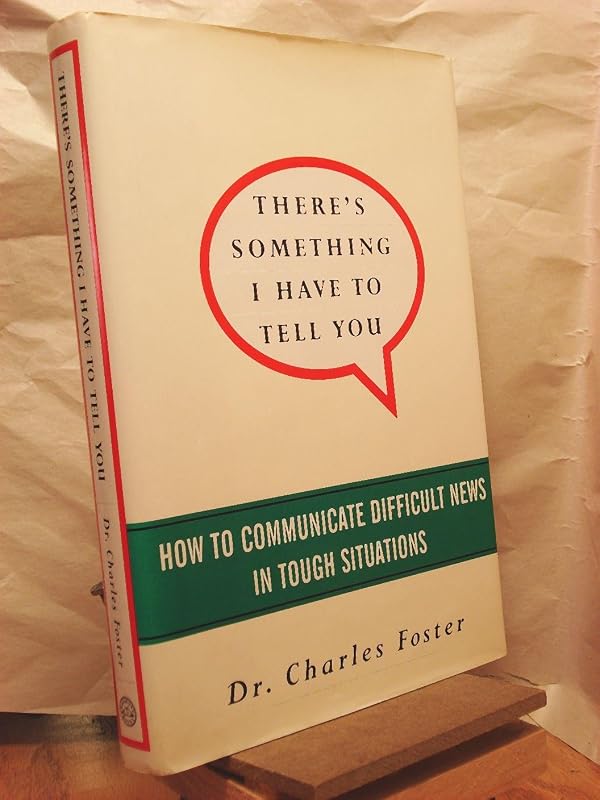 There's Something I Have to Tell You: How to Communicate Difficult News in Tough Situations by Charles Foster