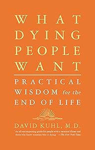 What Dying People Want: Practical Wisdom For The End Of Life by David Kuhl