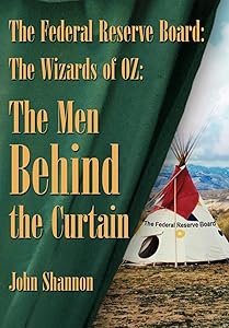 The Federal Reserve Board: The Wizards of 0z: The Men Behind the Curtain by John Shannon