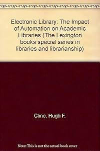 The electronic library: The impact of automation on academic libraries (Lexington Books special series in libraries and librarianship) by Hugh F. & Sinnott Loraine T. Cline