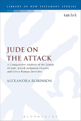 Jude on the Attack: A Comparative Analysis of the Epistle of Jude, Jewish Judgement Oracles, and Greco-Roman Invective (The Library of New Testament Studies, 581)