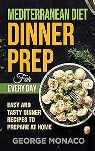 Mediterranean Diet Dinner Prep for Every Day: Easy and tasty Dinner Recipes to Prepare at Home