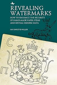 Revealing Watermarks: How to Enhance the Security of Hand-Made Paper Items and Reveal Hidden Data by Ian Christie-Miller