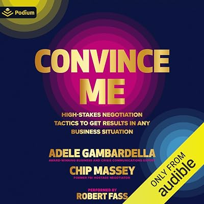 Convince Me: High-Stakes Negotiation Tactics to Get Results in Any Business Situation