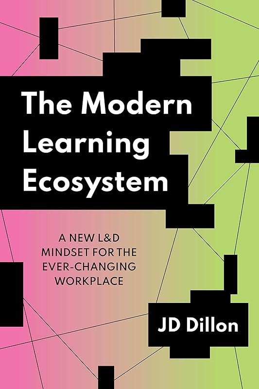 The Modern Learning Ecosystem: A New L&D Mindset for the Ever-Changing Workplace by JD Dillon