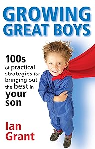 Growing Great Boys: 100s of Practical Strategies for Bringing Out the Best In Your Son by Ian Grant