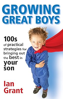 Growing Great Boys: 100s of Practical Strategies for Bringing Out the Best In Your Son