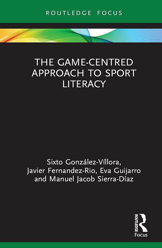 The Game-Centred Approach to Sport Literacy (Routledge Focus on Sport Pedagogy) by Sixto González-Víllora