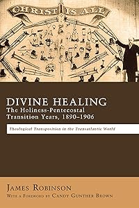 Divine Healing: The Holiness-Pentecostal Transition Years, 1890-1906: Theological Transpositions in the Transatlantic World