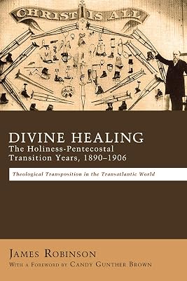 Divine Healing: The Holiness-Pentecostal Transition Years, 1890-1906: Theological Transpositions in the Transatlantic World