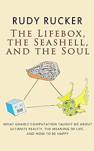 The Lifebox, the Seashell, and the Soul: What Gnarly Computation Taught Me About Ultimate Reality, The Meaning of Life, And How to Be Happy by Rudy Rucker