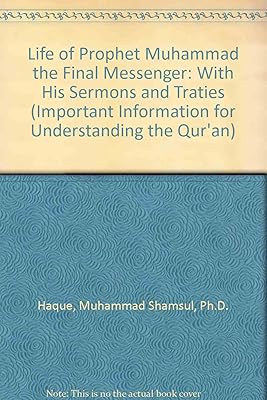 Life of Prophet Muhammad the Final Messenger: With His Sermons and Traties (Important Information for Understanding the Qur'an)