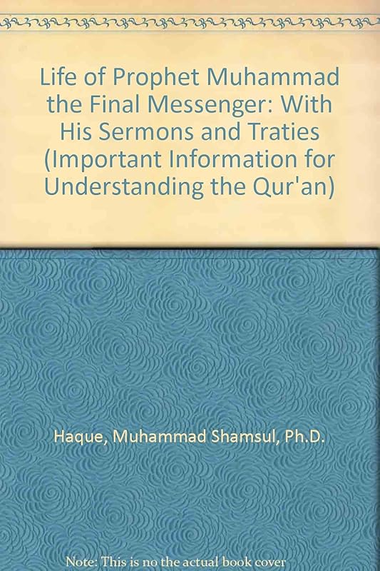 Life of Prophet Muhammad the Final Messenger: With His Sermons and Traties (Important Information for Understanding the Qur'an) by Ph.D. Haque, Muhammad Shamsul