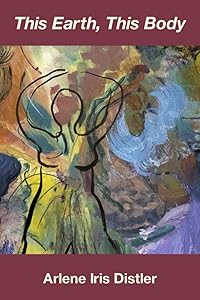 This Earth, This Body by Arlene Iris Distler