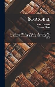 Boscobel: Or, the History of His Sacred Majesties ... Preservation After the Battle of Worcester [By T. Blount]. With a Suppl. to the Whole