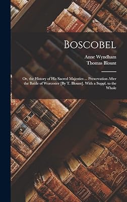 Boscobel: Or, the History of His Sacred Majesties ... Preservation After the Battle of Worcester [By T. Blount]. With a Suppl. to the Whole