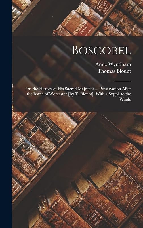 Boscobel: Or, the History of His Sacred Majesties ... Preservation After the Battle of Worcester [By T. Blount]. With a Suppl. to the Whole by Thomas Blount