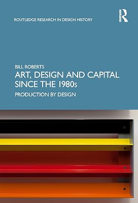 Art, Design and Capital since the 1980s: Production by Design (Routledge Research in Design History)