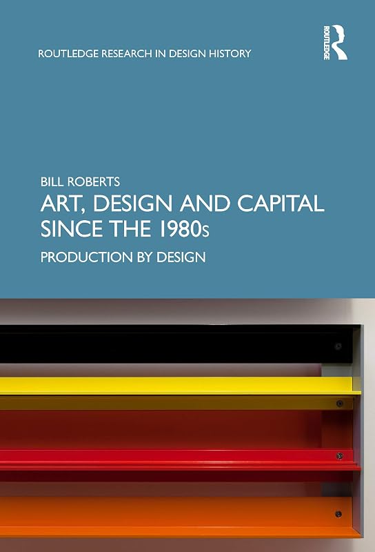 Art, Design and Capital since the 1980s: Production by Design (Routledge Research in Design History) by Bill Roberts