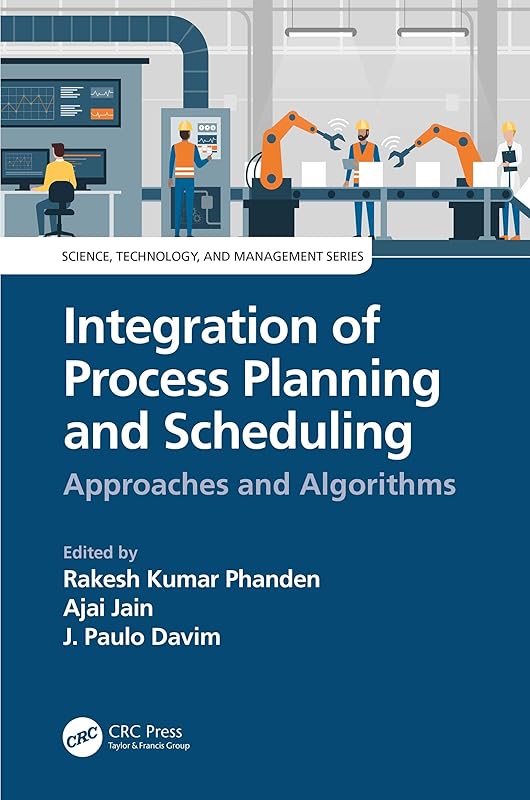 Integration of Process Planning and Scheduling: Approaches and Algorithms (Science, Technology, and Management) by Rakesh Kumar Phanden