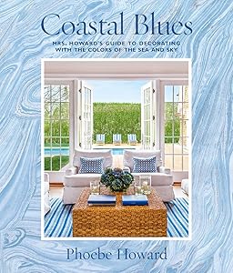 Coastal Blues: Mrs. Howard's Guide to Decorating with the Colors of the Sea and Sky by Phoebe Howard
