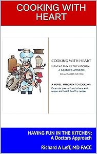 COOKING WITH HEART: HAVING FUN IN THE KITCHEN: A Doctors Approach Richard A Leff, MD FACC by Richard Leff