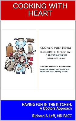 COOKING WITH HEART: HAVING FUN IN THE KITCHEN: A Doctors Approach Richard A Leff, MD FACC