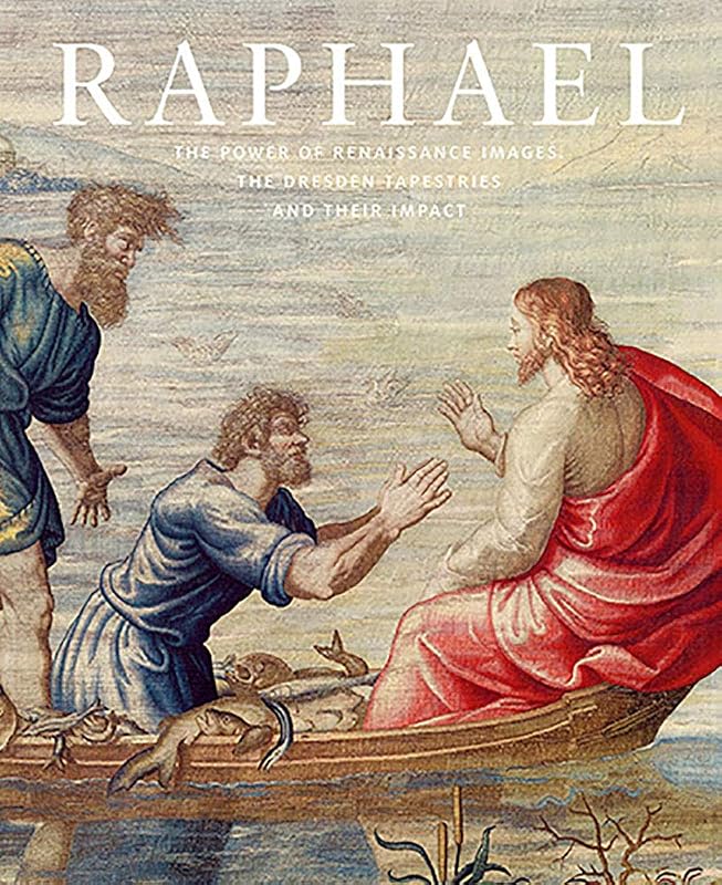 Raphael: The Power of Renaissance Images: the Dresden Tapestries and Their Impact by Stephan Koja