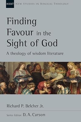 Finding Favour in the Sight of God: A Theology of Wisdom Literature (Volume 46) (New Studies in Biblical Theology)