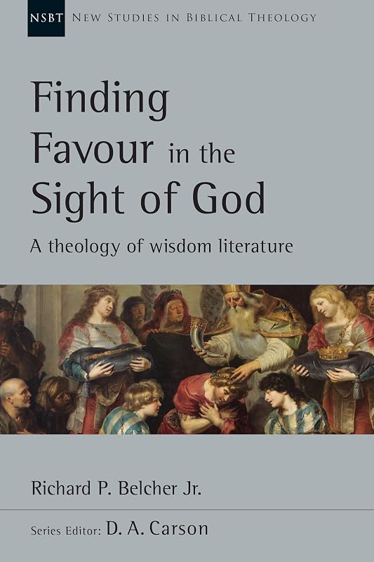 Finding Favour in the Sight of God: A Theology of Wisdom Literature (Volume 46) (New Studies in Biblical Theology) by Richard P. Belcher Jr.